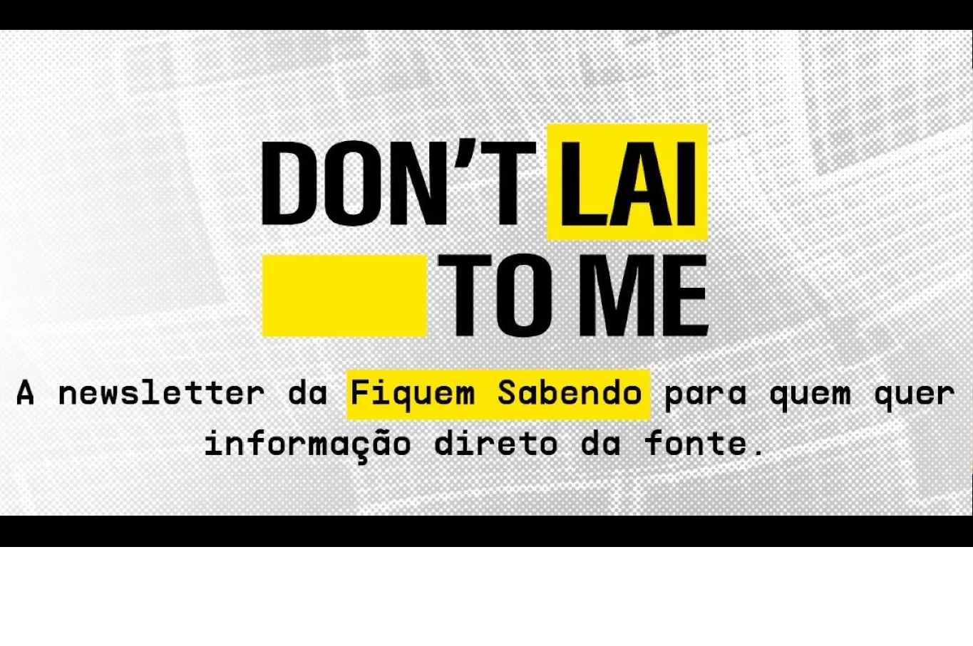 Don’t LAI to me: a newsletter da Fiquem Sabendo que compartilha dados e documentos públicos